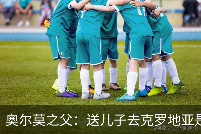 奥尔莫之父：送儿子去克罗地亚是经过深思熟虑的选择